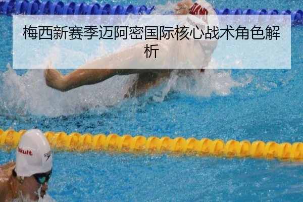 梅西新赛季迈阿密国际核心战术角色解析